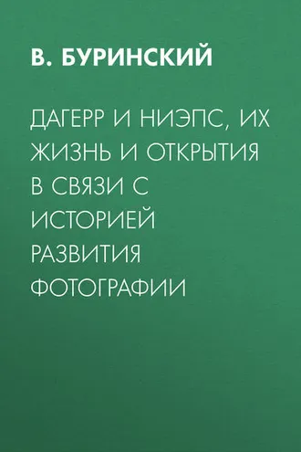 Обложка книги «Дагерр и Ниэпс, их жизнь и открытия в связи с историей развития фотографии»