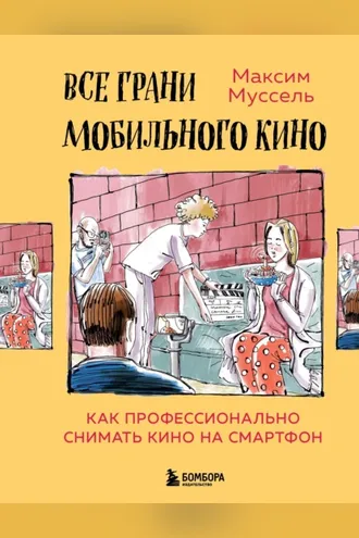Обложка книги «Все грани мобильного кино. Как профессионально снимать кино на смартфон»