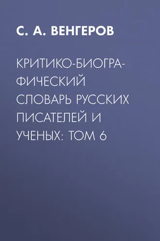 Обложка книги «Критико-биографический словарь русских писателей и ученых: Том 6»
