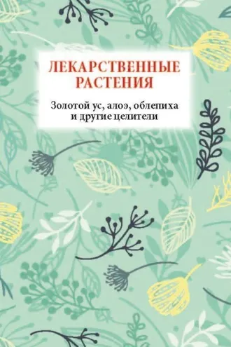 Обложка книги «Лекарственные растения. Золотой ус, алоэ, облепиха и другие целители»