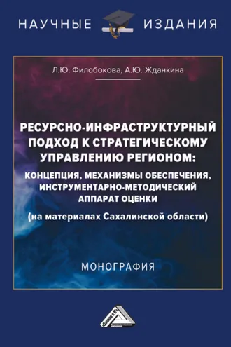 Обложка книги «Ресурсно-инфраструктурный подход к стратегическому управлению регионом: концепции, механизмы обеспечения, инструментарно-методический аппарат оценки (на материалах Сахалинской области)»