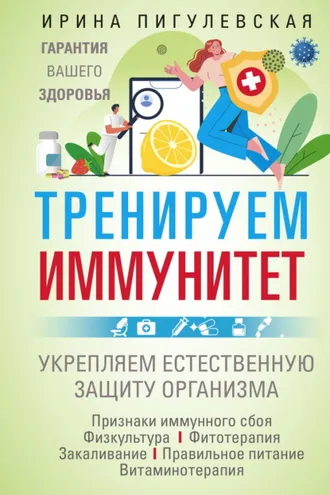 Обложка книги «Тренируем иммунитет. Гарантия вашего здоровья. Укрепляем естественную защиту организма»