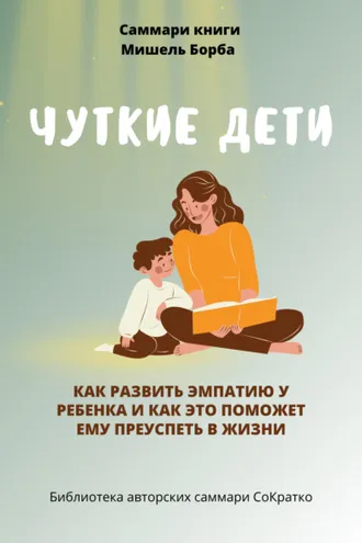 Обложка книги «Саммари книги Мишель Борба «Чуткие дети. Как развить эмпатию у ребенка и как это поможет ему преуспеть в жизни»»