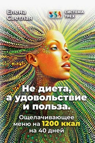 Обложка книги «Система Трёх. Не диета, а удовольствие и польза. Ощелачивающее меню на 1200 ккал на 40 дней»