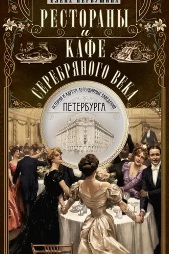 Обложка книги «Рестораны и кафе Серебряного века. История и адреса легендарных заведений Петербурга»