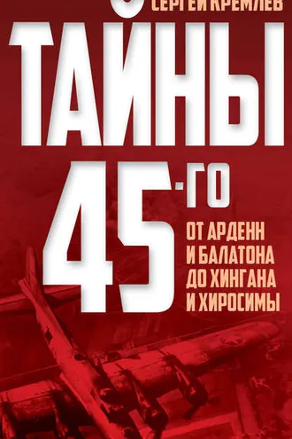 Обложка книги «Тайны 45-го. От Арденн и Балатона до Хингана и Хиросимы»