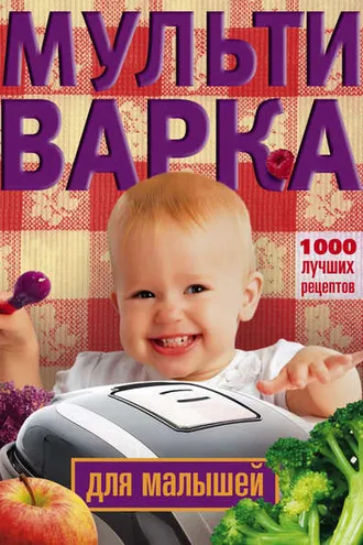 Обложка книги «Мультиварка для малышей. 1000 лучших рецептов»
