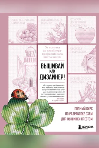 Обложка книги «Вышивай как дизайнер! Полный курс по разработке схем для вышивки крестом. От новичка до дизайнера-профессионала шаг за шагом»