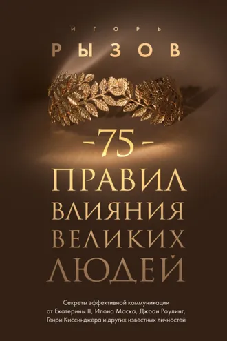 Обложка книги «75 правил влияния великих людей. Секреты эффективной коммуникации от Екатерины II, Илона Маска, Джоан Роулинг, Генри Киссинджера и других известных личностей»