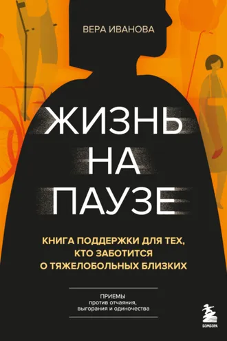 Обложка книги «Жизнь на паузе. Книга поддержки для тех, кто заботится о тяжело больных близких»