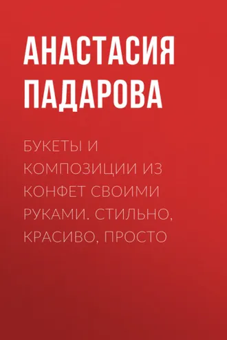 Обложка книги «Букеты и композиции из конфет своими руками. Стильно, красиво, просто»