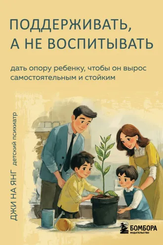 Обложка книги «Поддерживать, а не воспитывать. Дать опору ребенку, чтобы он вырос самостоятельным и стойким»