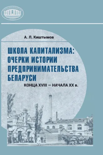 Обложка книги «Школа капитализма: очерки истории предпринимательства Беларуси конца XVIII – начала XX в.»