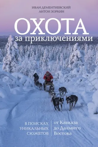 Обложка книги «Охота за приключениями. В поисках уникальных сюжетов от Кавказа до Дальнего Востока»