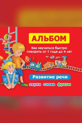 Обложка книги «Альбом. Как научиться быстро говорить от 1 года до 4 лет. Развитие речи. Звуки, слова, фразы»