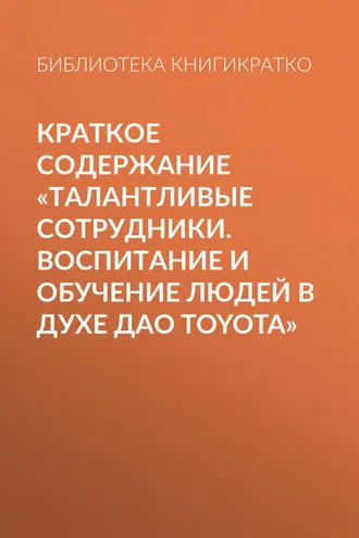 Обложка книги «Краткое содержание «Талантливые сотрудники. Воспитание и обучение людей в духе дао Toyota»»