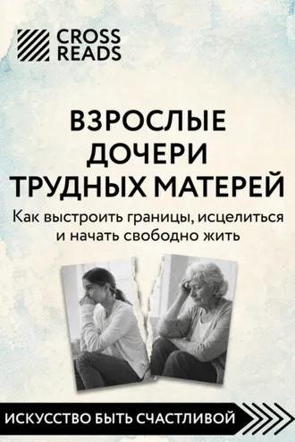 Обложка книги «Саммари книги «Взрослые дочери трудных матерей. Как выстроить границы, исцелиться и начать свободно жить»»