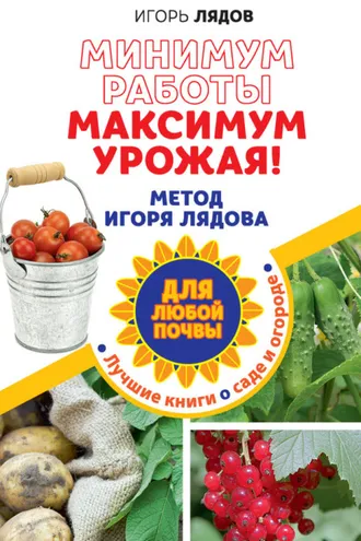 Обложка книги «Минимум работы, максимум урожая! Метод Игоря Лядова для любой почвы»