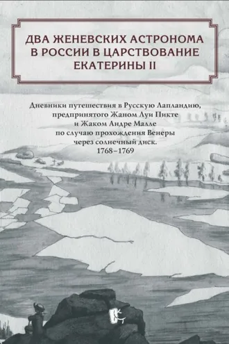 Обложка книги «Два женевских астронома в России в царствование Екатерины II. Дневники путешествия в Русскую Лапландию, предпринятого Жаном Луи Пикте и Жаком Андре Малле по случаю прохождения Венеры через солнечный диск. 1768-1769»