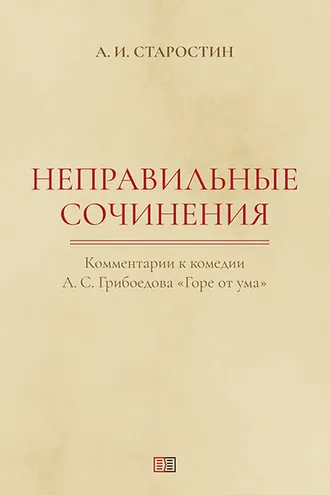 Обложка книги «Неправильные сочинения. Комментарии комедии А. С. Грибоедова «Горе от ума».»