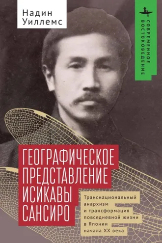 Обложка книги «Географическое представление Исикавы Сансиро. Транснациональный анархизм и трансформация повседневной жизни в Японии начала XX века»