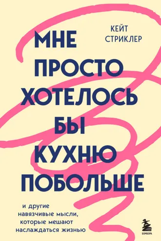 Обложка книги «Мне просто хотелось бы кухню побольше. И другие навязчивые мысли, которые мешают наслаждаться жизнью»