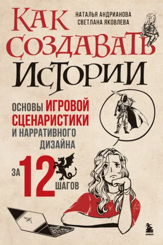 Обложка книги «Как создавать истории. Основы игровой сценаристики и нарративного дизайна за 12 шагов»