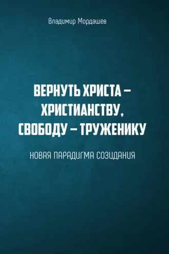 Обложка книги «Вернуть Христа – христианству, свободу – труженику. Новая парадигма созидания»
