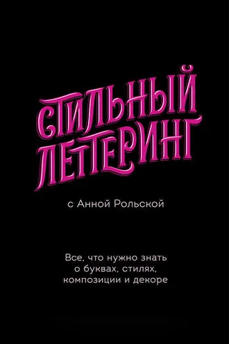 Обложка книги «Стильный леттеринг с Анной Рольской. Все, что нужно знать о буквах, стилях, композиции и декоре»
