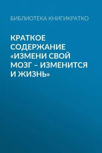 Обложка книги «Краткое содержание «Измени свой мозг – изменится и жизнь»»