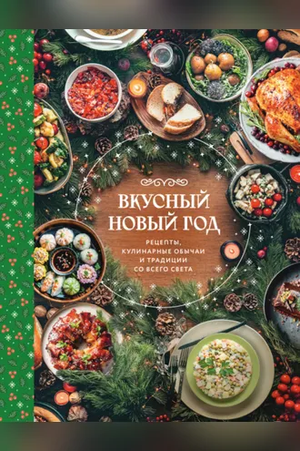 Обложка книги «Вкусный Новый год. Рецепты, кулинарные обычаи и традиции со всего света»