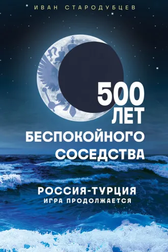 Обложка книги «500 лет беспокойного соседства. Россия – Турция: игра продолжается»