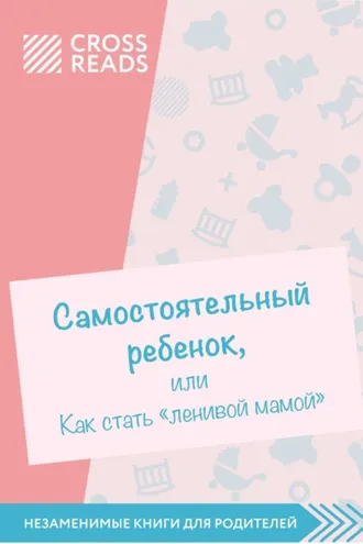 Обложка книги «Саммари книги «Самостоятельный ребенок, или Как стать „ленивой мамой“»»