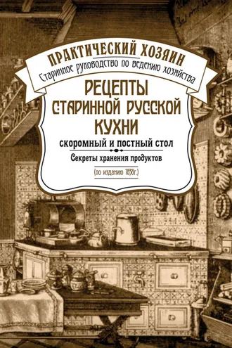 Обложка книги «Рецепты старинной русской кухни: скоромный и постный стол. Секреты хранения продуктов»