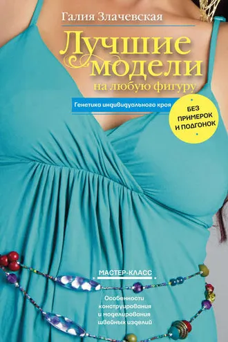 Обложка книги «Лучшие модели на любую фигуру без примерок и подгонок. Особенности конструирования и моделирования швейных изделий»