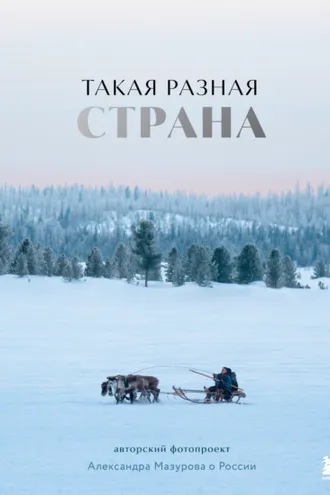 Обложка книги «Такая разная страна. Авторский фотопроект Александра Мазурова о России»
