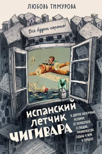 Обложка книги «Испанский летчик Чигивара и другие нескучные истории от психолога о людях, превратностях судьбы и вере в лучшее»
