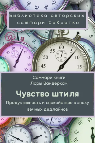 Обложка книги «Саммари книги Лоры Вандеркам «Чувство штиля. Продуктивность и спокойствие в эпоху вечных дедлайнов»»