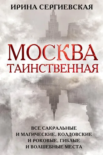Обложка книги «Москва таинственная. Все сакральные и магические, колдовские и роковые, гиблые и волшебные места»