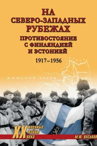 Обложка книги «На северо-западных рубежах. Противостояние с Финляндией и Эстонией. 1917-1956»