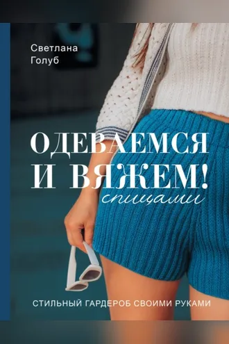 Обложка книги «Одеваемся и вяжем спицами! Стильный гардероб своими руками»