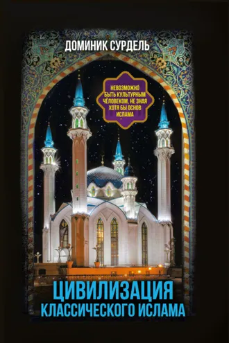 Обложка книги «Цивилизация классического ислама. От праведных халифов до падения династии Аббасидов»