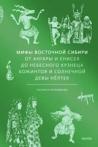 Обложка книги «Мифы Восточной Сибири. От Ангары и Енисея до небесного кузнеца Божинтоя и солнечной девы Нёлтек»