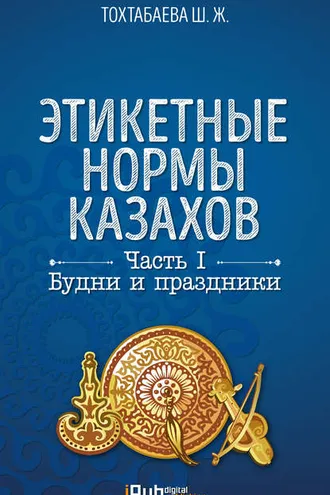 Обложка книги «Этикетные нормы казахов. Часть I. Будни и праздники»