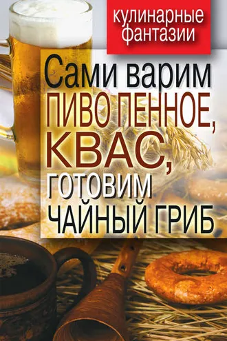 Обложка книги «Сами варим пиво пенное, квас, готовим чайный гриб»