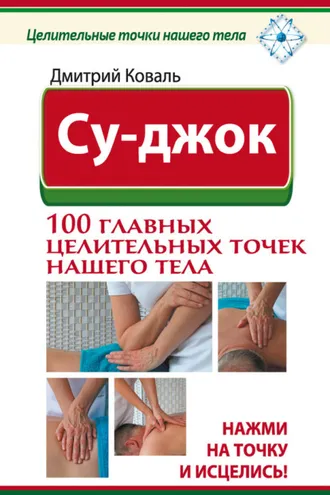 Обложка книги «Су-джок. 100 главных целительных точек нашего тела. Нажми на точку и исцелись!»