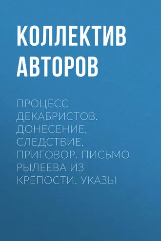 Обложка книги «Процесс декабристов. Донесение, следствие, приговор. Письмо Рылеева из крепости. Указы»