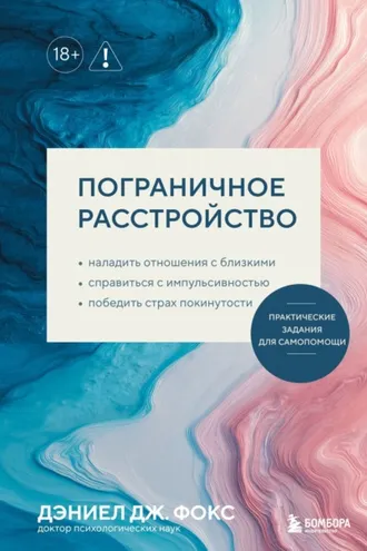 Обложка книги «Пограничное расстройство. Практические задания для самопомощи. Наладить отношения с близкими, справиться с импульсивностью, победить страх покинутости»