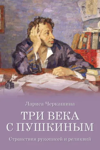 Обложка книги «Три века с Пушкиным. Странствия рукописей и реликвий»