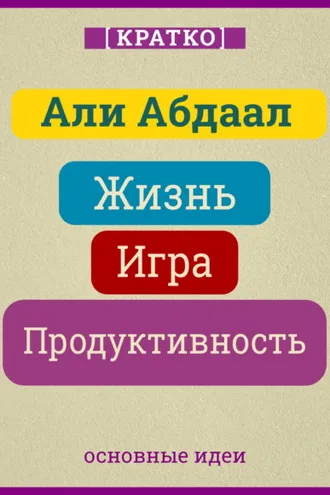 Обложка книги «Жизнь, игра и продуктивность. Как сфокусироваться на важном и делать это с удовольствием. Кратко. Али Абдаал»